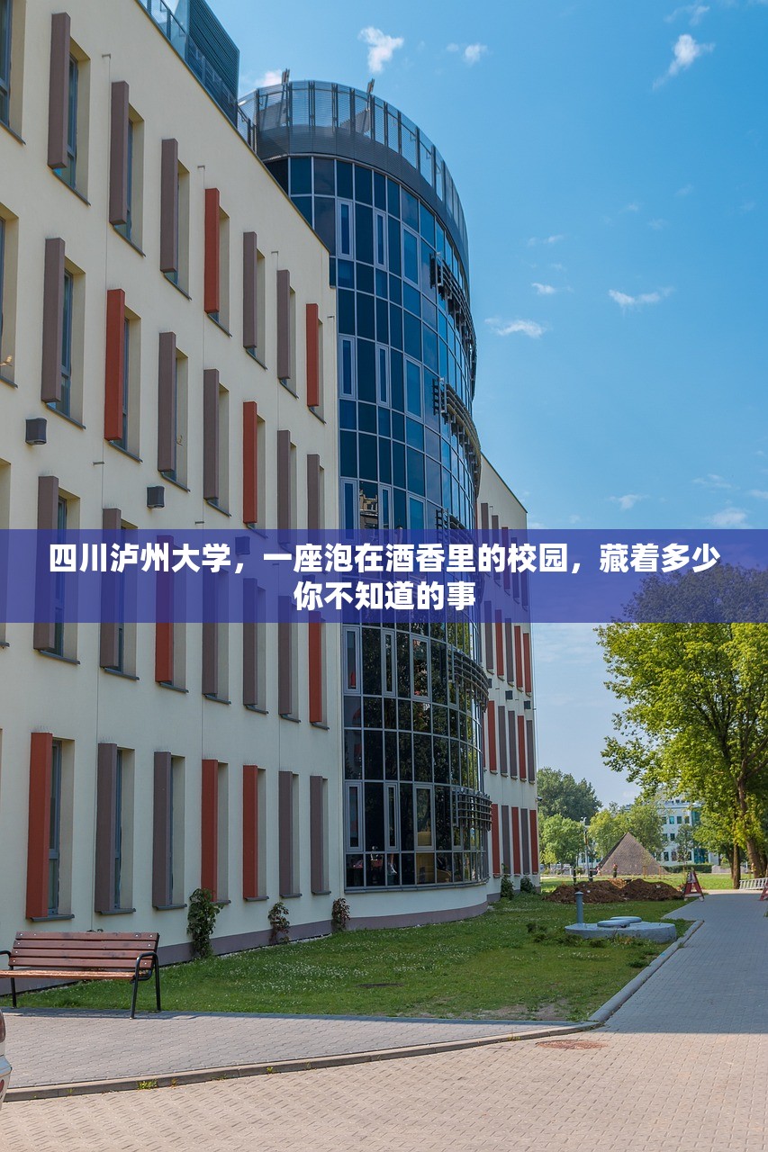 四川泸州大学,一座泡在酒香里的校园,藏着多少你不知道的事 四川泸州大学,一座泡在酒香里的校园,藏着多少你不知道的事