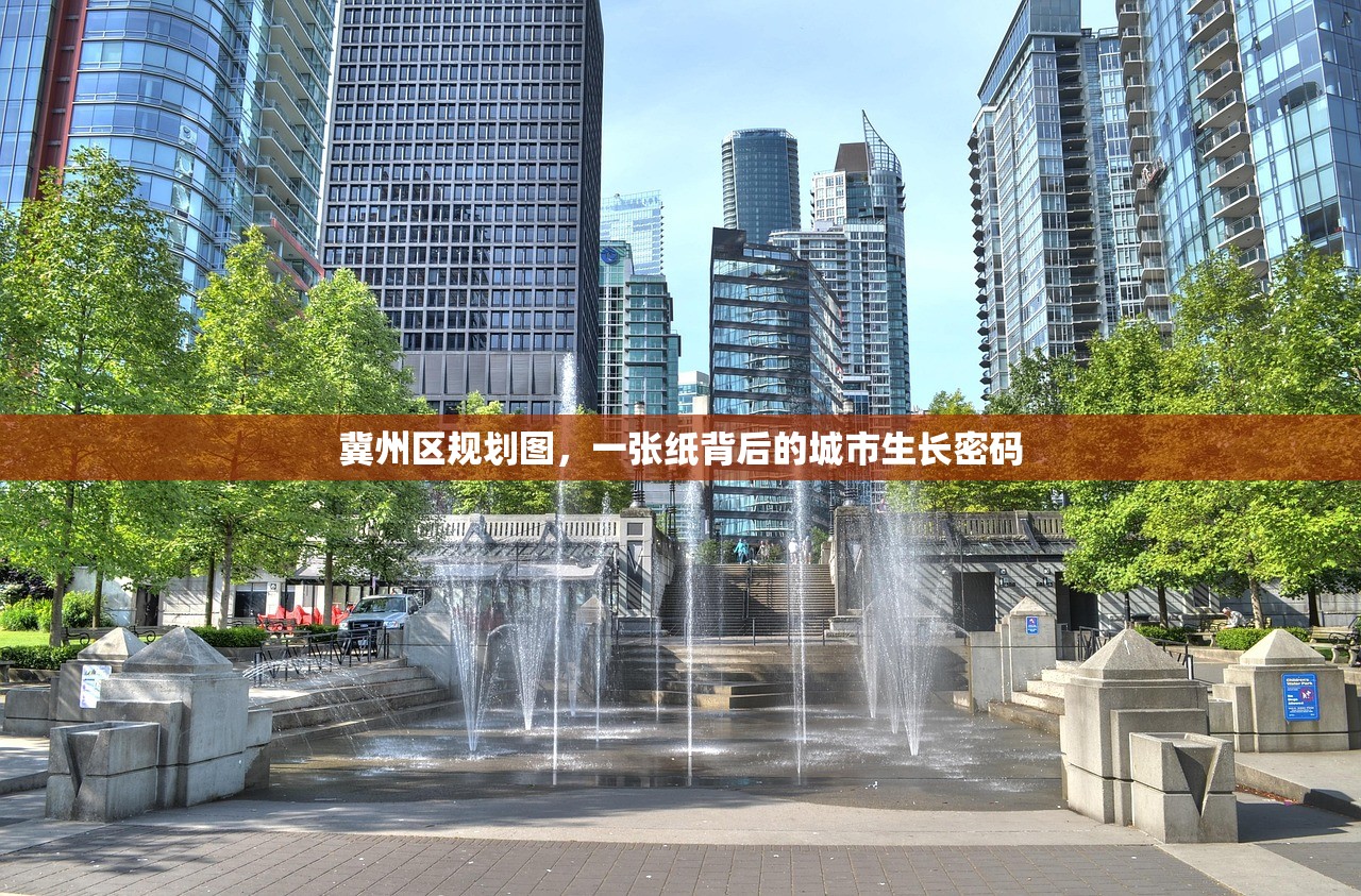 冀州区规划图,一张纸背后的城市生长密码 冀州区规划图,一张纸背后的城市生长密码